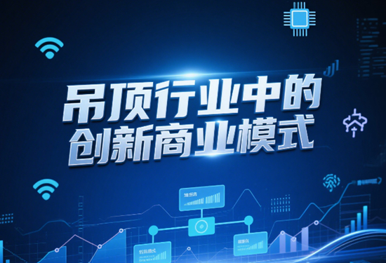 企业洞察：吊顶行业中的创新商业模式