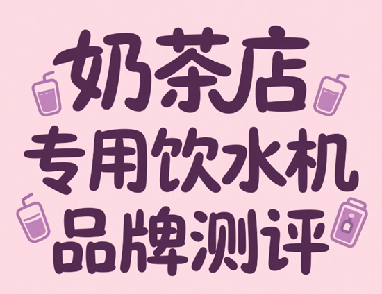 奶茶店专用饮水机品牌测评：出水量与温控精准度对比