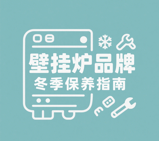 壁挂炉品牌冬季保养指南：延长寿命的关键步骤