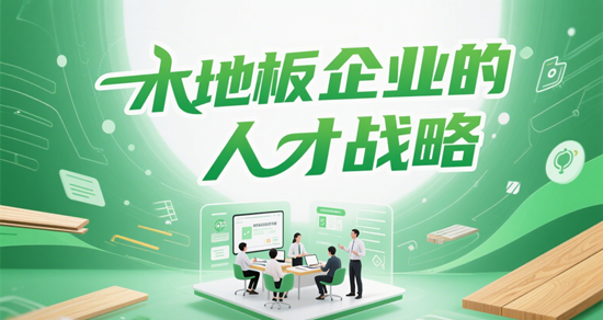 木地板企业的人才战略：培养创新型团队