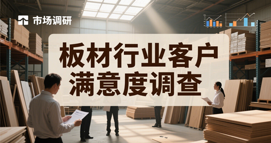 板材行业客户满意度调查：从需求洞察到价值共创