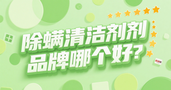 除螨清洁剂品牌哪个好？2025年紫外线杀菌款深度测评与推荐