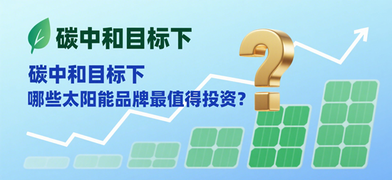 碳中和目标下，哪些太阳能品牌最值得投资？